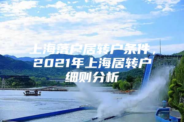 上海落户居转户条件，2021年上海居转户细则分析