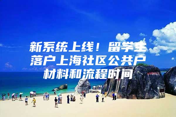 新系统上线！留学生落户上海社区公共户材料和流程时间