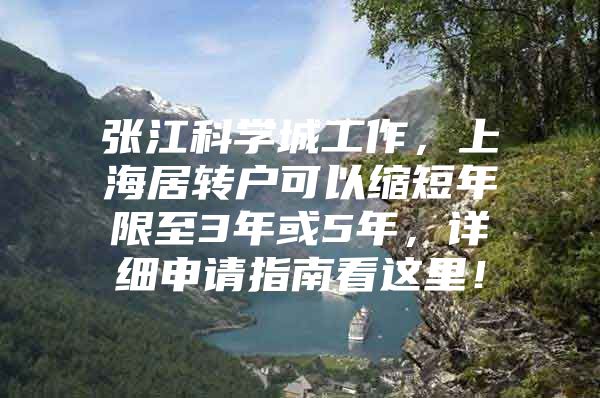 张江科学城工作，上海居转户可以缩短年限至3年或5年，详细申请指南看这里！