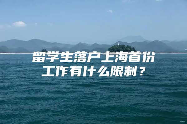 留学生落户上海首份工作有什么限制？