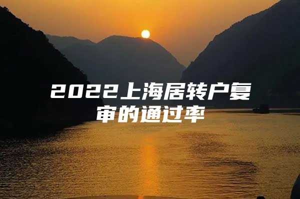 2022上海居转户复审的通过率