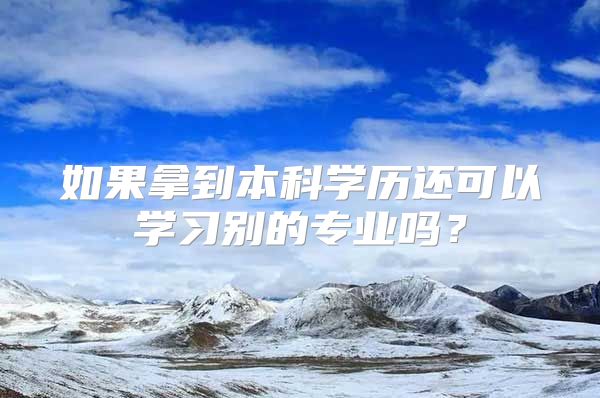 如果拿到本科学历还可以学习别的专业吗？