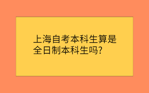 上海自考本科生算是全日制本科生吗？