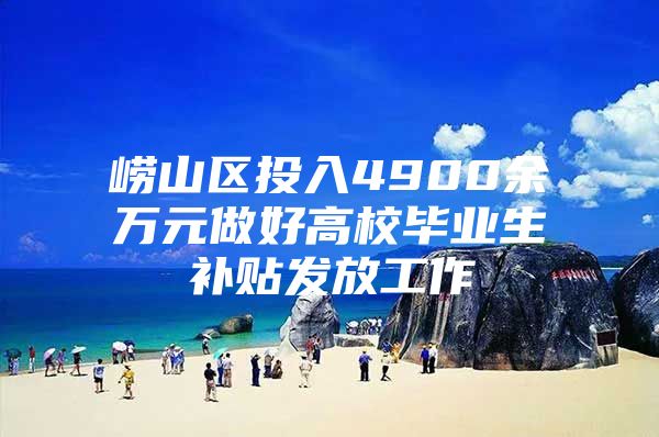 崂山区投入4900余万元做好高校毕业生补贴发放工作