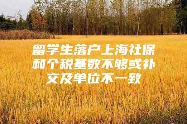 留学生落户上海社保和个税基数不够或补交及单位不一致