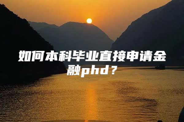 如何本科毕业直接申请金融phd？