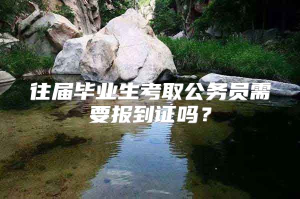 往届毕业生考取公务员需要报到证吗？