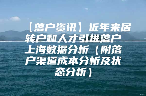 【落户资讯】近年来居转户和人才引进落户上海数据分析（附落户渠道成本分析及状态分析）