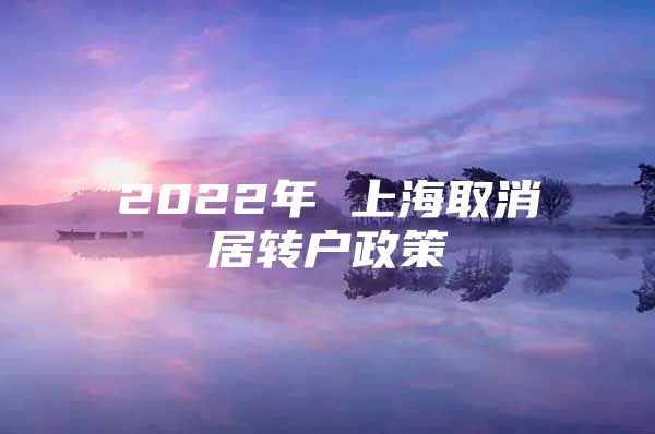 2022年 上海取消居转户政策