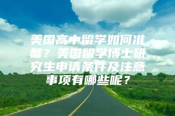 美国高中留学如何准备？美国留学博士研究生申请条件及注意事项有哪些呢？