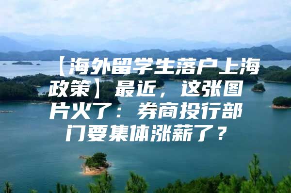 【海外留学生落户上海政策】最近，这张图片火了：券商投行部门要集体涨薪了？