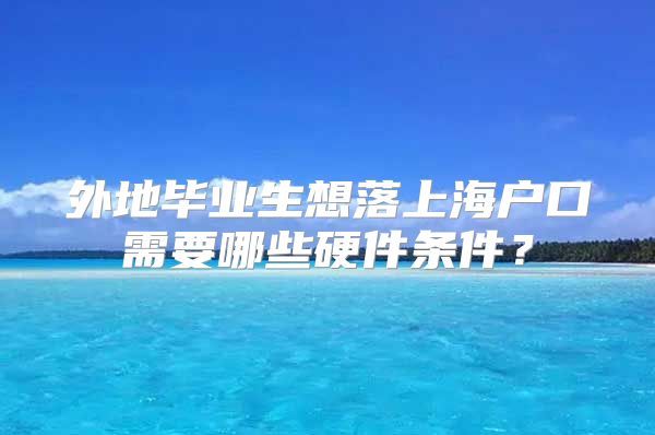 外地毕业生想落上海户口需要哪些硬件条件？