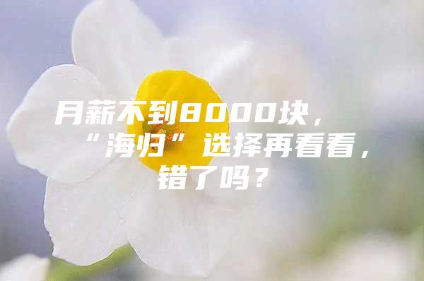 月薪不到8000块，“海归”选择再看看，错了吗？