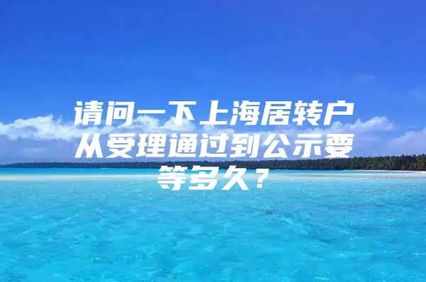 请问一下上海居转户从受理通过到公示要等多久？