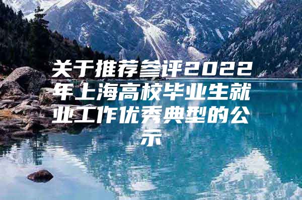 关于推荐参评2022年上海高校毕业生就业工作优秀典型的公示