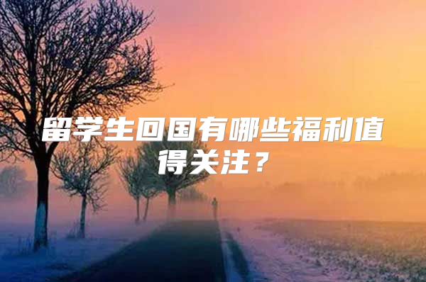 留学生回国有哪些福利值得关注？