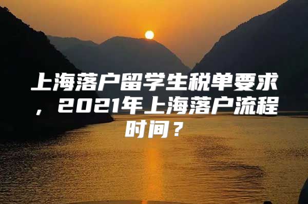 上海落户留学生税单要求，2021年上海落户流程时间？