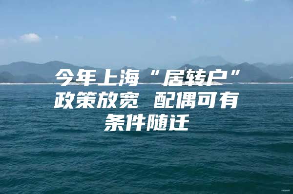 今年上海“居转户”政策放宽 配偶可有条件随迁