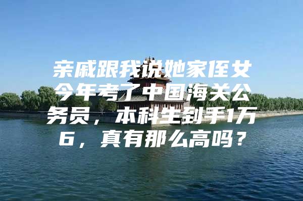 亲戚跟我说她家侄女今年考了中国海关公务员，本科生到手1万6，真有那么高吗？