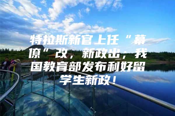 特拉斯新官上任“幕僚”改，新政出；我国教育部发布利好留学生新政！