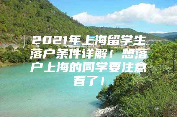 2021年上海留学生落户条件详解！想落户上海的同学要注意看了！