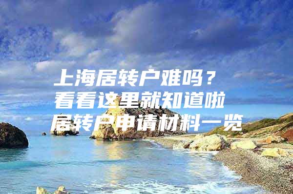 上海居转户难吗？ 看看这里就知道啦 居转户申请材料一览