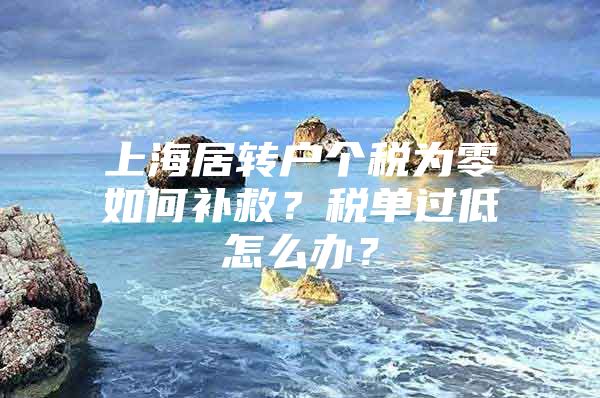 上海居转户个税为零如何补救？税单过低怎么办？