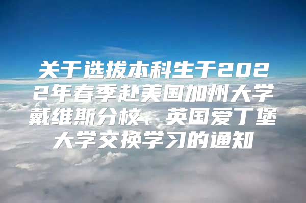 关于选拔本科生于2022年春季赴美国加州大学戴维斯分校、英国爱丁堡大学交换学习的通知