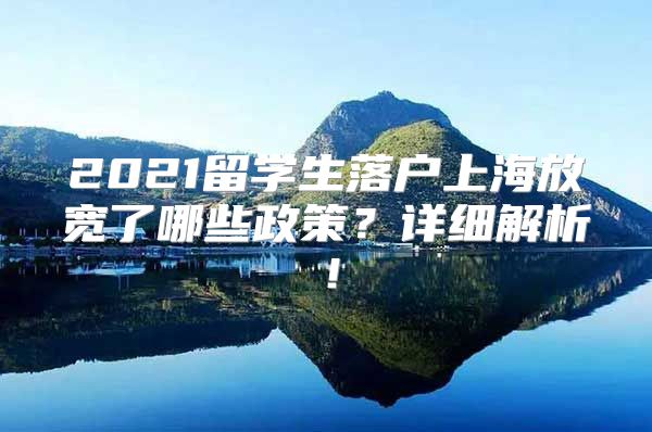 2021留学生落户上海放宽了哪些政策？详细解析！