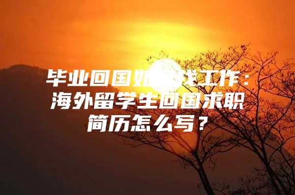 毕业回国如何找工作：海外留学生回国求职简历怎么写？