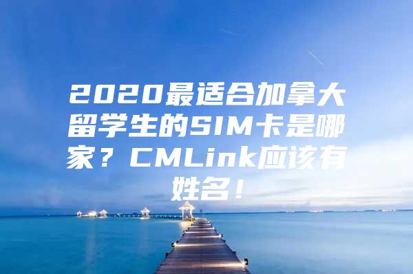 2020最适合加拿大留学生的SIM卡是哪家？CMLink应该有姓名！