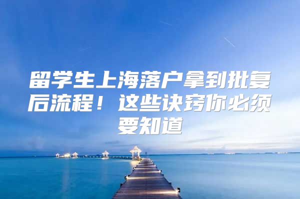 留学生上海落户拿到批复后流程！这些诀窍你必须要知道