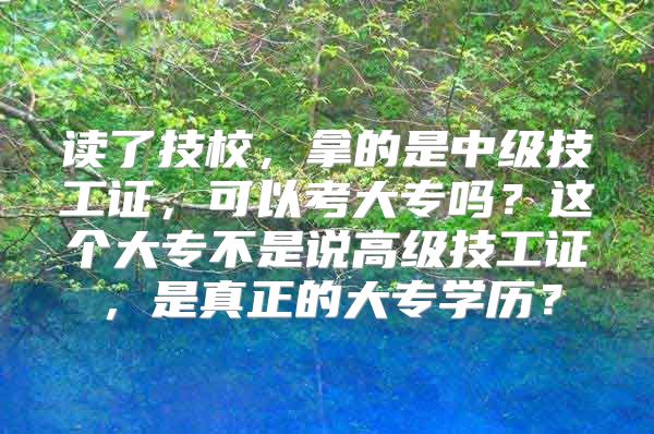 读了技校，拿的是中级技工证，可以考大专吗？这个大专不是说高级技工证，是真正的大专学历？