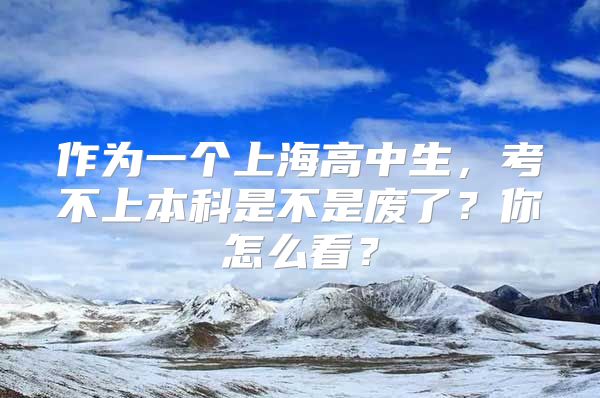 作为一个上海高中生，考不上本科是不是废了？你怎么看？