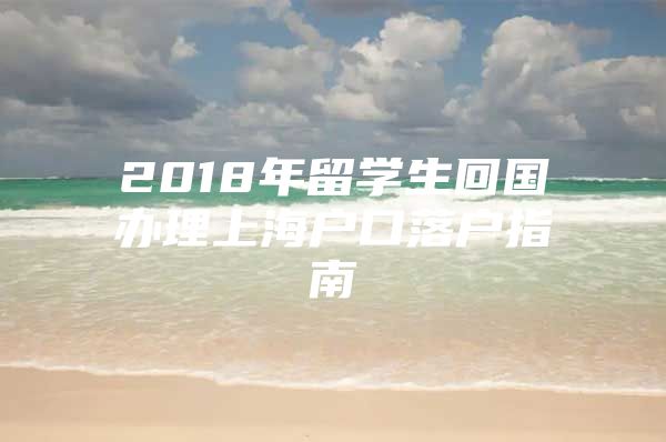 2018年留学生回国办理上海户口落户指南