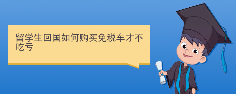 留学生回国如何购买免税车才不吃亏