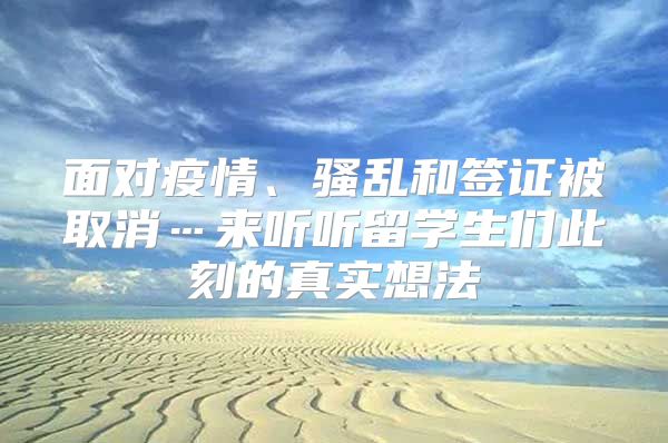 面对疫情、骚乱和签证被取消…来听听留学生们此刻的真实想法