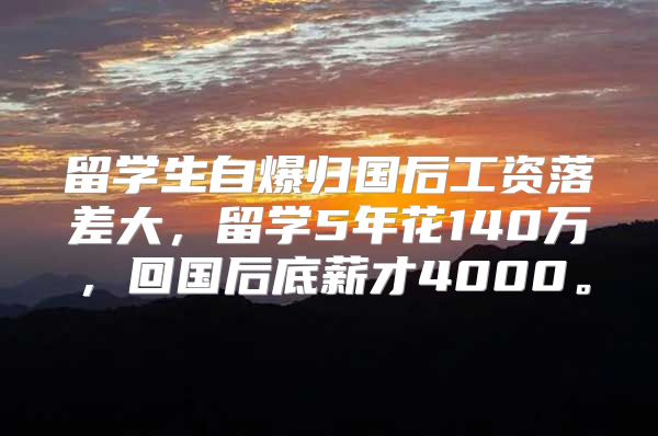 留学生自爆归国后工资落差大，留学5年花140万，回国后底薪才4000。