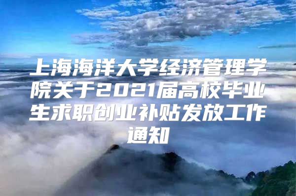 上海海洋大学经济管理学院关于2021届高校毕业生求职创业补贴发放工作通知