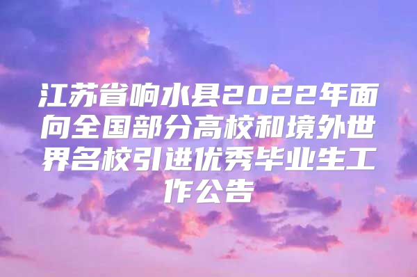 江苏省响水县2022年面向全国部分高校和境外世界名校引进优秀毕业生工作公告