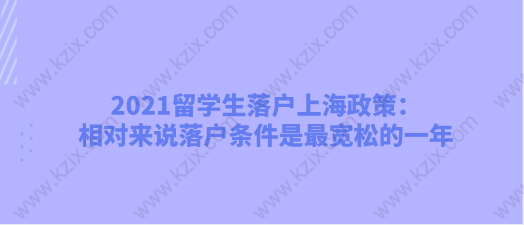 2021留学生落户上海政策：相对来说落户条件是最宽松的一年