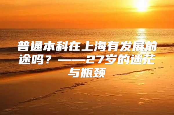 普通本科在上海有发展前途吗？——27岁的迷茫与瓶颈