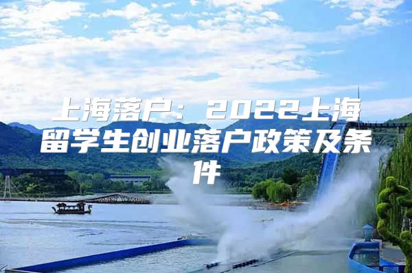 上海落户：2022上海留学生创业落户政策及条件