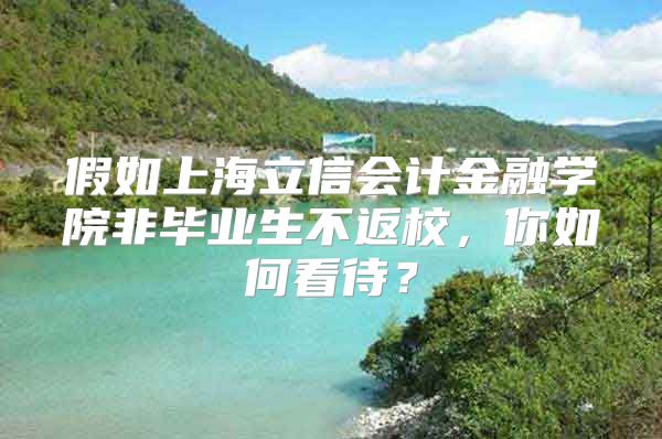 假如上海立信会计金融学院非毕业生不返校，你如何看待？