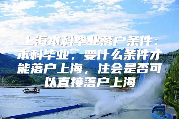 上海本科毕业落户条件：本科毕业，要什么条件才能落户上海，注会是否可以直接落户上海