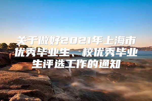 关于做好2021年上海市优秀毕业生、校优秀毕业生评选工作的通知