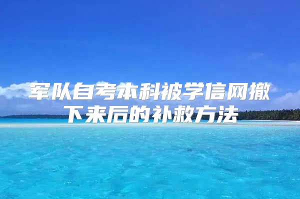 军队自考本科被学信网撤下来后的补救方法