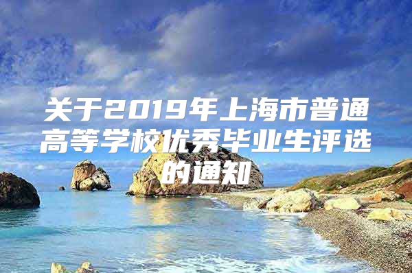 关于2019年上海市普通高等学校优秀毕业生评选的通知