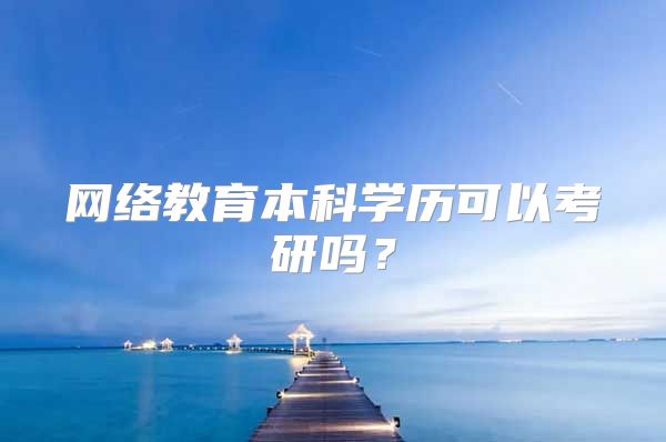 网络教育本科学历可以考研吗？