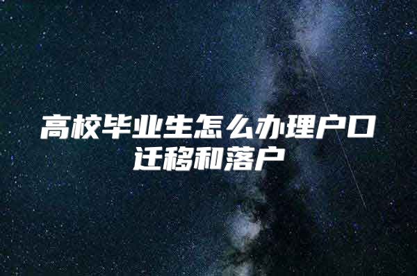 高校毕业生怎么办理户口迁移和落户